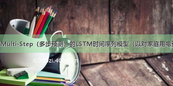 如何建立Multi-Step（多步预测）的LSTM时间序列模型（以对家庭用电预测为例）