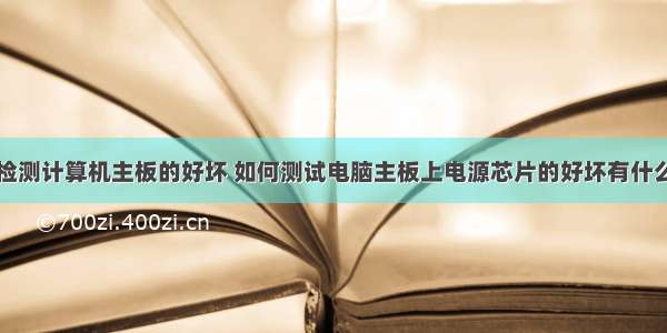 如何检测计算机主板的好坏 如何测试电脑主板上电源芯片的好坏有什么方法