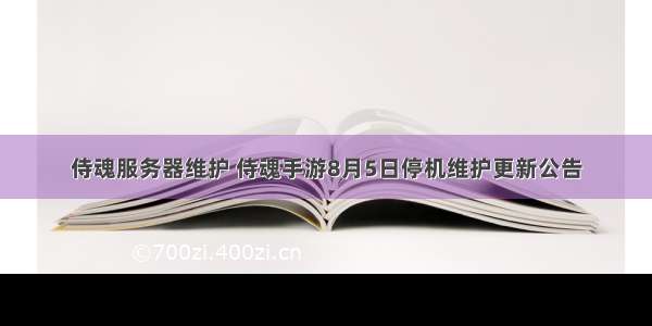 侍魂服务器维护 侍魂手游8月5日停机维护更新公告