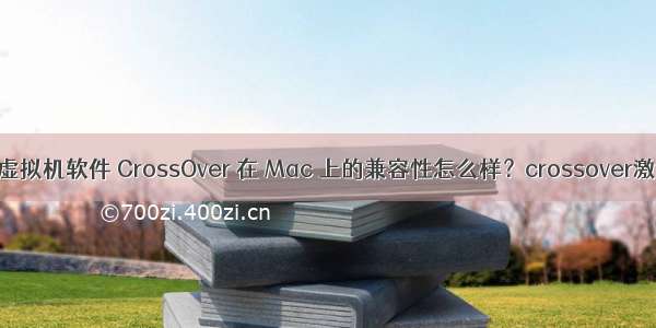 类虚拟机软件 CrossOver 在 Mac 上的兼容性怎么样？crossover激活