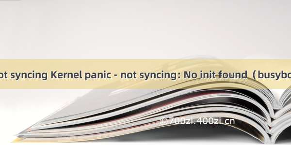 arm linux not syncing Kernel panic - not syncing: No init found（busybox制作根文件