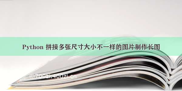 Python 拼接多张尺寸大小不一样的图片制作长图