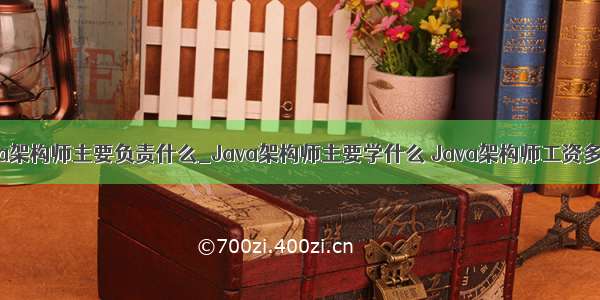 java架构师主要负责什么_Java架构师主要学什么 Java架构师工资多少