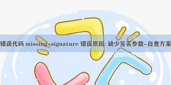 错误代码 missing-signature 错误原因: 缺少签名参数-自查方案