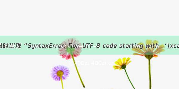 Pycharm编译代码时出现“SyntaxError: Non-UTF-8 code starting with ‘\xca‘ in file ...“