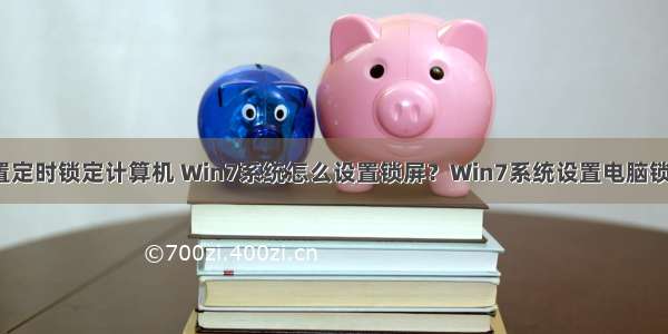 win7设置定时锁定计算机 Win7系统怎么设置锁屏？Win7系统设置电脑锁屏的方法