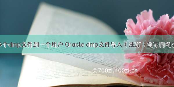 oracle导入多个dmp文件到一个用户 Oracle dmp文件导入（还原）到不同的表空间和不同