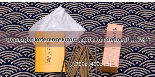 Uncaught ReferenceError: xxx is not defined 解决办法