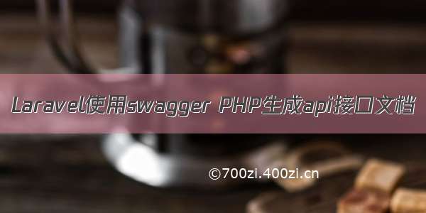 Laravel使用swagger PHP生成api接口文档