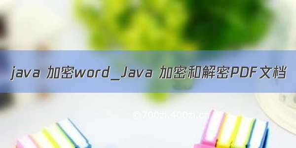 java 加密word_Java 加密和解密PDF文档