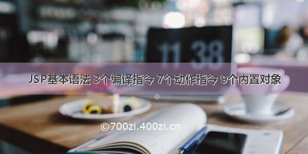 JSP基本语法 3个编译指令 7个动作指令 9个内置对象