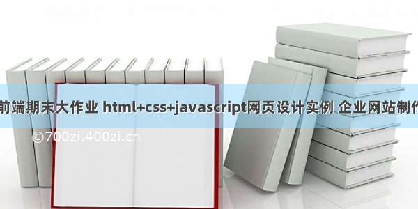 web前端期末大作业 html+css+javascript网页设计实例 企业网站制作内容