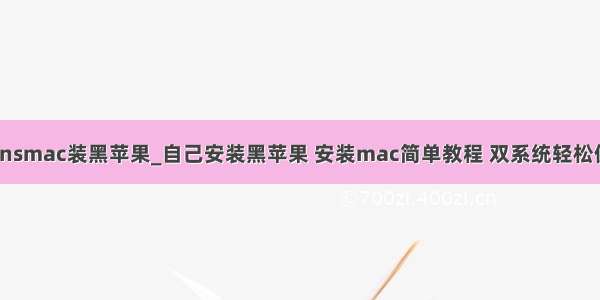 transmac装黑苹果_自己安装黑苹果 安装mac简单教程 双系统轻松使用