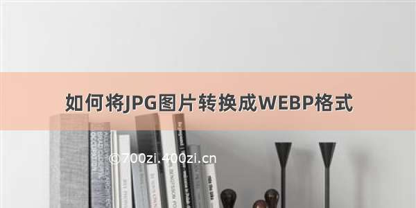 如何将JPG图片转换成WEBP格式