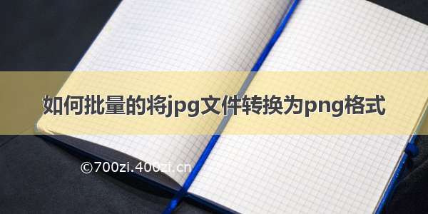 如何批量的将jpg文件转换为png格式