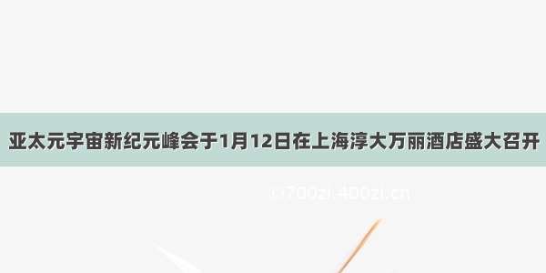 亚太元宇宙新纪元峰会于1月12日在上海淳大万丽酒店盛大召开