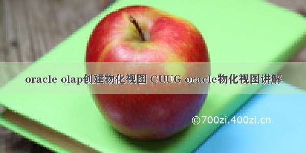 oracle olap创建物化视图 CUUG oracle物化视图讲解