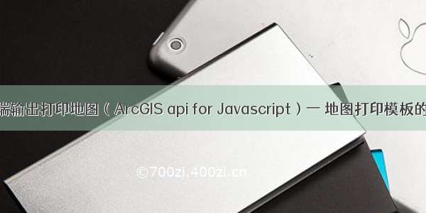 web端输出打印地图（ArcGIS api for Javascript）一 地图打印模板的制作