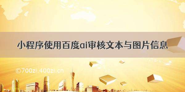 小程序使用百度ai审核文本与图片信息