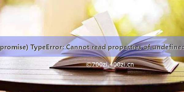 类似于#Uncaught (in promise) TypeError: Cannot read properties of undefined (reading ‘length‘)