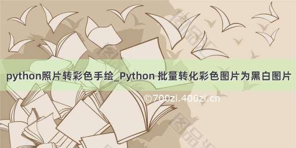 python照片转彩色手绘_Python 批量转化彩色图片为黑白图片