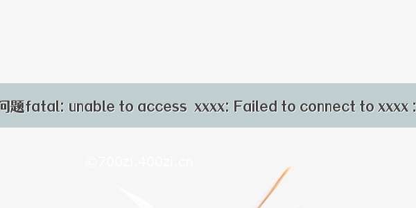 三种方法解决git拒绝连接问题fatal: unable to access  xxxx: Failed to connect to xxxx : Connection refused