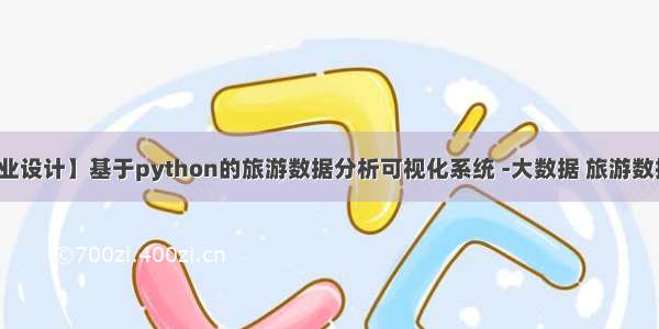 【毕业设计】基于python的旅游数据分析可视化系统 -大数据 旅游数据分析