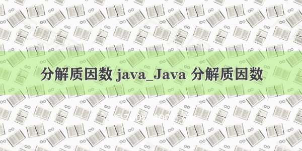 分解质因数 java_Java 分解质因数