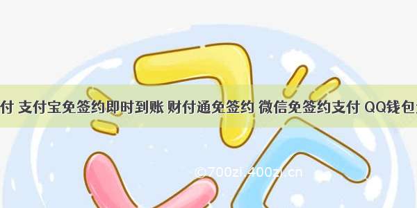 聚合易支付 支付宝免签约即时到账 财付通免签约 微信免签约支付 QQ钱包免签约 免