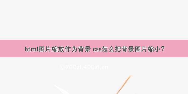 html图片缩放作为背景 css怎么把背景图片缩小？