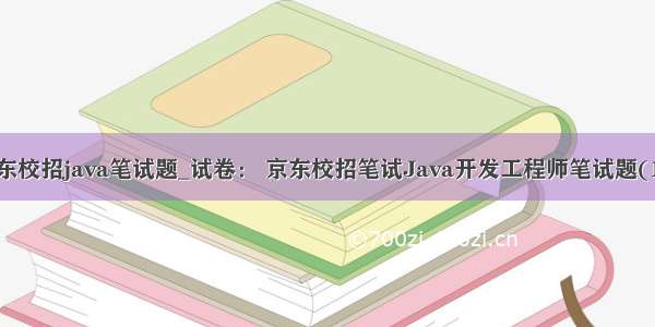 京东校招java笔试题_试卷： 京东校招笔试Java开发工程师笔试题(1-)