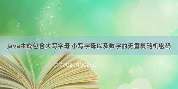 Java生成包含大写字母 小写字母以及数字的无重复随机密码