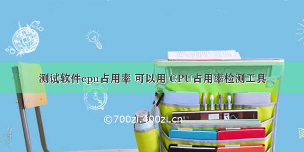 测试软件cpu占用率 可以用 CPU占用率检测工具