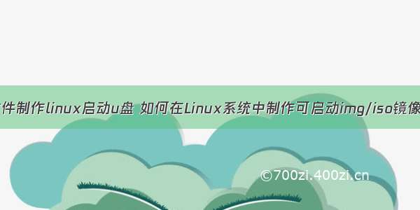 img文件制作linux启动u盘 如何在Linux系统中制作可启动img/iso镜像文件