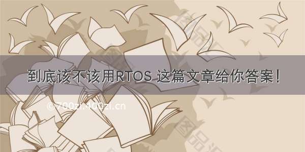 到底该不该用RTOS 这篇文章给你答案！