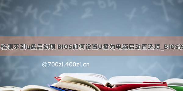 计算机为什么检测不到u盘启动项 BIOS如何设置U盘为电脑启动首选项_BIOS设置U盘启动项