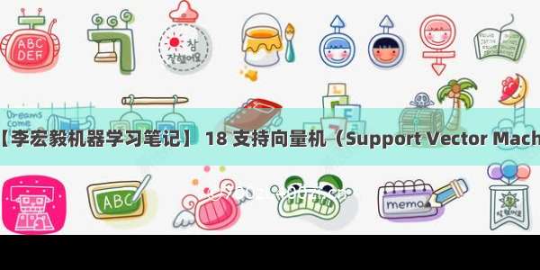 李宏毅svm_【李宏毅机器学习笔记】 18 支持向量机（Support Vector Machine SVM）...