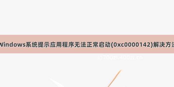 Windows系统提示应用程序无法正常启动(0xc0000142)解决方法