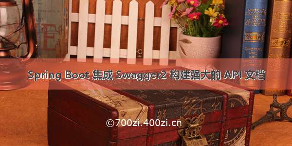 Spring Boot 集成 Swagger2 构建强大的 API 文档