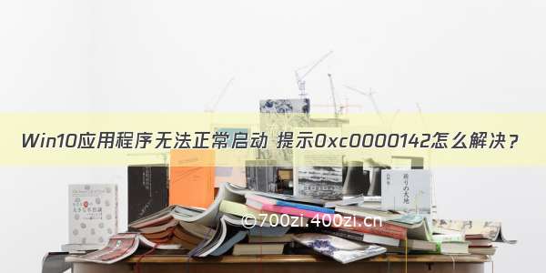 Win10应用程序无法正常启动 提示0xc0000142怎么解决？