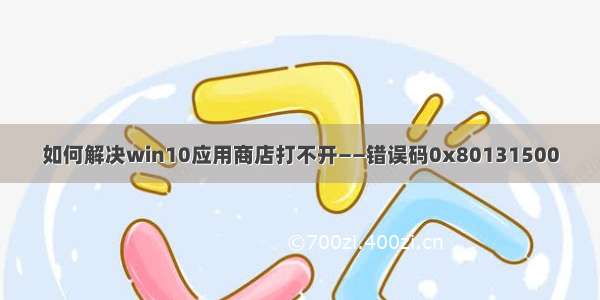 如何解决win10应用商店打不开——错误码0x80131500