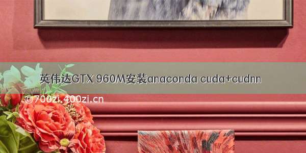 英伟达GTX 960M安装anaconda cuda+cudnn