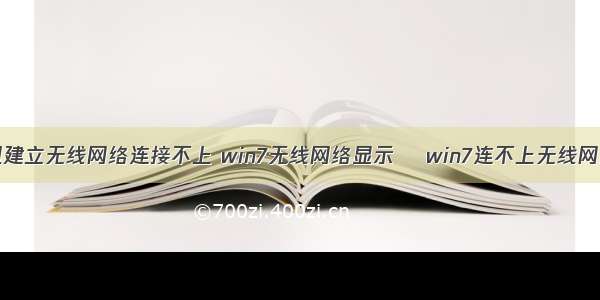 win7计算机建立无线网络连接不上 win7无线网络显示❌ win7连不上无线网显示红叉...