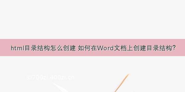 html目录结构怎么创建 如何在Word文档上创建目录结构？