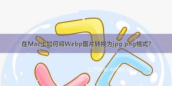 在Mac上如何将Webp图片转换为jpg png格式？