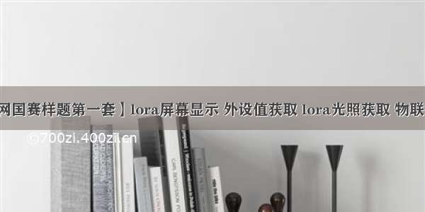 【22物联网国赛样题第一套】lora屏幕显示 外设值获取 lora光照获取 物联网竞赛今年