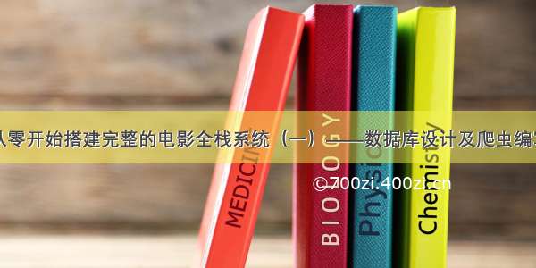 从零开始搭建完整的电影全栈系统（一）——数据库设计及爬虫编写