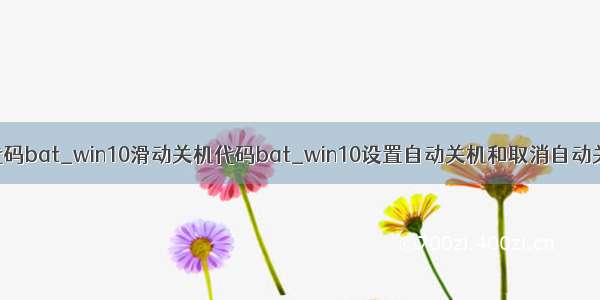 win10滑动关机代码bat_win10滑动关机代码bat_win10设置自动关机和取消自动关机的bat命令...