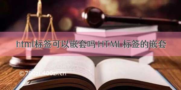 html标签可以嵌套吗 HTML标签的嵌套
