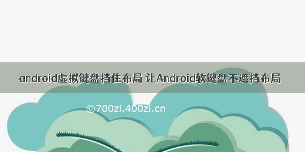 android虚拟键盘挡住布局 让Android软键盘不遮挡布局